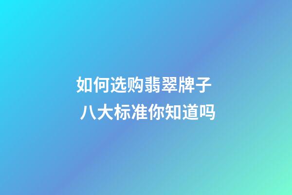 如何选购翡翠牌子  八大标准你知道吗